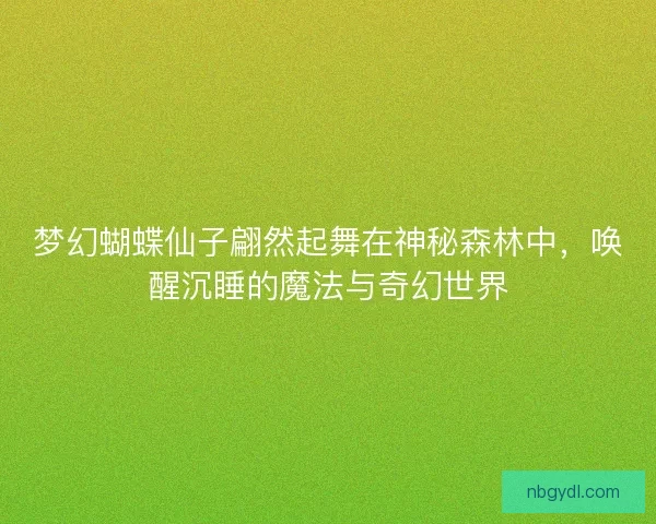梦幻蝴蝶仙子翩然起舞在神秘森林中，唤醒沉睡的魔法与奇幻世界